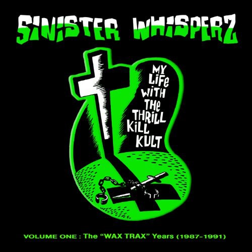 My Life With The Thrill Kill Kult - Sinister Whisperz, Vol. 1 Wax Trax Years